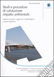 Studi e procedure di valutazione impatto ambientale. Aspetti normativi, approccio metodologico e prassi operativa libro di Torretta Vincenzo