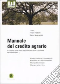 Manuale del credito agrario. Il ruolo del perito nella redazione della stima cauzionale secondo Basilea 2 libro di Frediani F. (cur.); Moscardini G. (cur.)