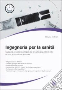 Ingegneria per la sanità. Guida alla conoscenza integrata dei progetti dal punto di vista tecnico, economico e gestionale libro di Scillieri Stefano