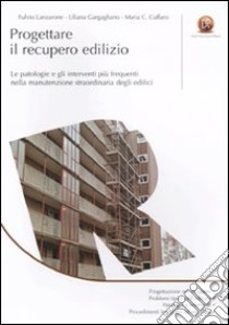 Progettare il recupero edilizio. Le patologie e gli interventi più frequenti nella manutenzione straordinaria degli edifici libro di Lanzarone Fulvio - Gargagliano Liliana - Cuffaro M. Crocetta