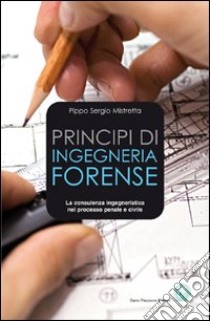 Principi di ingegneria forense. La consulenza ingegneristica nel processo penale e civile libro di Mistretta Sergio Pippo