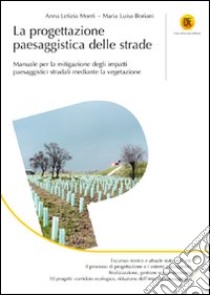 La progettazione paesaggistica delle strade. Manuale per la mitigazione degli impatti paesaggistici stradali mediante la vegetazione libro di Monti Anna L.; Boriani Maria Luisa