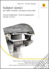 Isolatori sismici per edifici esistenti e di nuova costruzione. Principi fondamentali, criteri di progettazione, dettagli costruttivi libro di Foti Dora; Mongelli Michele