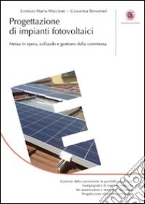 Progettazione di impianti fotovoltaici. Messa in opera, collaudo e gestione della commessa libro di Maccioni Lorenzo M. - Benvenuti Giovanna