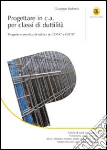 Progettare in c.a. per classi di duttilità. Progetto e verifica di edifici in CD«A» e CD«B». Ediz. illustrata libro di Barberio Giuseppe