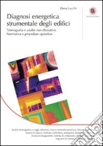 Diagnosi energetica strumentale degli edifici. Termografia e analisi non distruttive. Normativa e procedure operative. Ediz. illustrata libro di Lucchi Elena