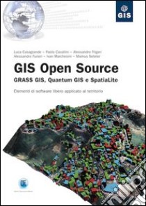 Gis open source. Grass Gis, Quantum Gis e SpatiaLite. Elementi di software libero applicato al territorio libro