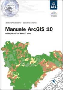 Manuale ArcGIS 10. Guida pratica con esercizi svolti. Con CD-ROM libro di Guandalini Barbara; Salerno Giovanni