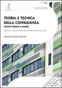 Teoria e tecnica della consulenza. Nuove perizie e pareri. Divisioni, usufrutto, distanze e problematiche tecniche. Manuale di livello avanzato libro di D'Angelo Tullio