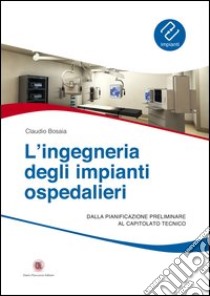 L'ingegneria degli impianti ospedalieri. Dalla pianificazione preliminare al capitolato tecnico libro di Bosaia Claudio