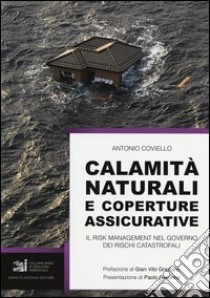 Calamità naturali e coperture assicurative. Il risk management nel governo dei rischi catastrofali libro di Coviello Antonio