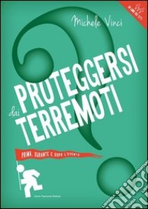 Proteggersi dai terremoti. Prima, durante e dopo l'evento libro di Vinci Michele