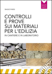 Controlli e prove sui materiali per l'edilizia in cantiere e in laboratorio libro di Parisi Biagio