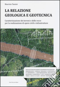 La relazione geologica e geotecnica. Caratterizzazione dei terreni e delle rocce per la realizzazione di opere civili e infrastrutture libro di Tanzini Maurizio