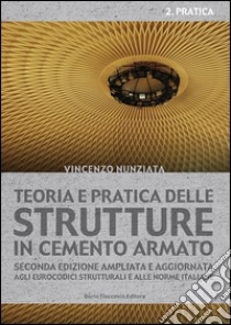 Teoria e pratica delle strutture in cemento armato. Vol. 2: Pratica libro di Nunziata Vincenzo