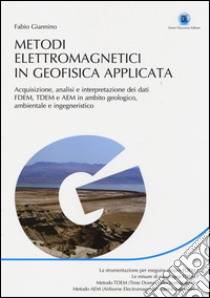 Metodi elettromagnetici in geofisica applicata. Acquisizione, analisi e interpretazione dei dati FDEM, TDEM e AEM in ambito geologico ambientale e ingegneristico libro di Giannino Fabio