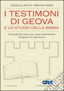 I testimoni di Geova e lo studio della Bibbia. Una guida alla conoscenza, contro l'autoritarismo, l'arroganza e la superstizione libro di Aveta Achille; Vona Bruno