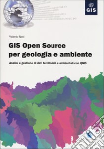 GIS open source per geologia e ambiente. Analisi e gestione di dati territoriali e ambientali con QGIS libro di Noti Valerio