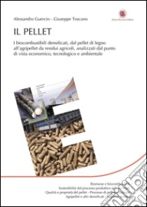 Il pellet. I biocombustibili densificati, dal pellet di legno all'agripellet da residui agricoli, analizzati dal punto di vista economico, tecnologico e ambientale libro di Guercio Alessandro; Toscano Giuseppe