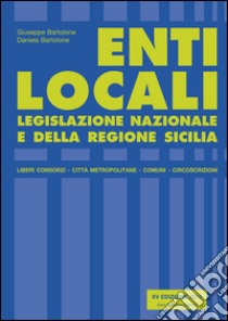 Enti locali. Legislazione nazionale e della Regione Sicilia libro di Bartolone Giuseppe; Bartolone Daniela