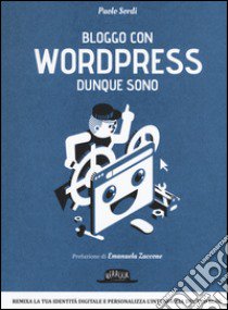 Bloggo con Wordpress dunque sono. Remixa la tua identità digitale e personalizza l'interfaccia del tuo blog libro di Sordi Paolo