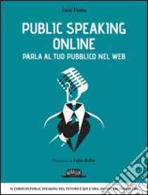 Public speaking online. Parla al tuo pubblico nel Web libro di Vanin Luca