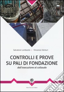 Controlli e prove su pali di fondazione. Dall'esecuzione al collaudo libro di Venturi Vincenzo; Lombardo Salvatore