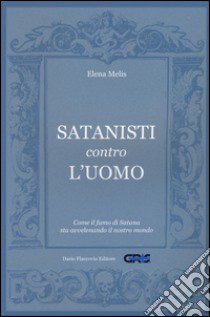 Satanisti contro l'uomo. Come il fumo di Satana sta avvelenando il nostro mondo libro di Melis Elena