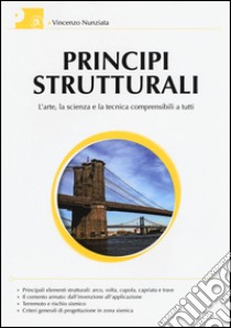 Principi strutturali. L'arte, la scienza e la tecnica comprensibili a tutti libro di Nunziata Vincenzo