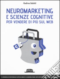 Neuromarketing e scienze cognitive per vendere di più sul web. Il modello Emotional Journey libro di Saletti Andrea