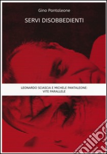 Servi disobbedienti. Leonardo Sciascia e Michele Pantaleone: vite parallele libro di Pantaleone Gino