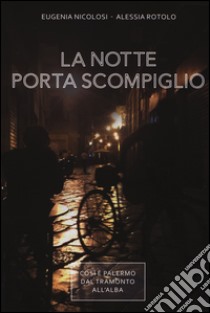 La notte porta scompiglio. Così è Palermo dal tramonto all'alba libro di Nicolosi Eugenia; Rotolo Alessia