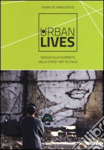 Urban lives. Viaggio alla scoperta della street art in Italia. Ediz. a colori libro di De Innocentis Ivana