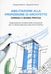 Abilitazione alla professione di architetto. Consigli e buona pratica. Organizzazione sintetica delle conoscenze per un idoneo approccio alle prove d'esame libro di Messina Giuseppe; Amaro Alessandro