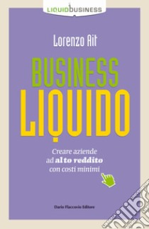 Business liquido. Creare aziende ad alto reddito con costi minimi libro di Ait Lorenzo