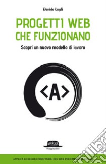 Progetti Web che funzionano. Scopri un nuovo modello di lavoro libro di Lugli Davide