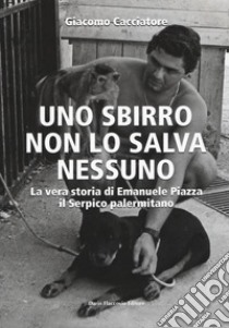 Uno sbirro non lo salva nessuno. La vera storia di Emanuele Piazza, il Serpico palermitano libro di Cacciatore Giacomo