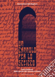 Un cannolo per lo sceicco. Storia fiabesca della nascita del cannolo siciliano libro di Oddi Baglioni Alessandra