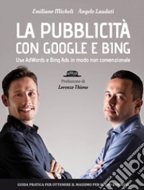 La pubblicità con Google e Bing. Usa AdWords e Bing Ads in modo non convenzionale libro di Laudati Angelo; Micheli Emiliano