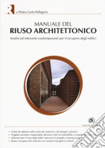 Manuale del riuso architettonico. Analisi ed interventi contemporanei per il recupero degli edifici libro di Pellegrini Pietro Carlo