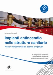 Impianti antincendio nelle strutture sanitarie. Nozioni fondamentali ed esempi progettuali. Con CD-ROM libro di Ferraioli Armando