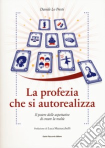 La profezia che si autorealizza. Il potere delle aspettative di creare la realtà libro di Lo Presti Davide