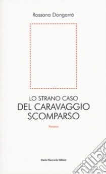 Lo strano caso del Caravaggio scomparso libro di Dongarrà Rossana