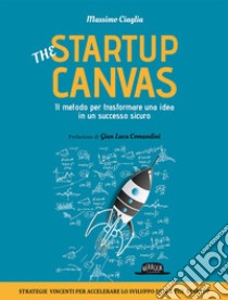 The startup canvas. Il metodo per trasformare una idea in un successo sicuro libro di Ciaglia Massimo