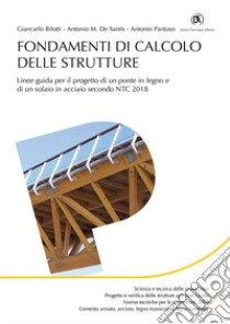 Fondamenti di calcolo strutture. Linee guida per il progetto di un ponte in legno e di un solaio in acciaio secondo NTC 2018 libro di Bilotti Giancarlo; De Santis Antonio M.; Pantuso Antonio