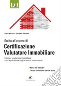 Guida all'esame di certificazione valutatore immobiliare. Norma UNI 11558:2014 e prassi di riferimento UNI/PdR 19:2016 libro di Milazzo Laura; Rubuano Giovanni