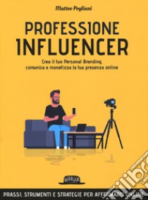 Professione influencer. Crea il tuo Personal Branding, comunica e monetizza la tua presenza online libro di Pogliani Matteo