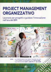 Project management organizzativo. Lavorare per progetti e guidare l'innovazione nell'era del BIM libro di Antonelli Stefano