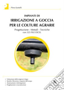 Impianti di irrigazione a goccia per le colture agrarie. Progettazione, metodi, tecniche. Con 325 file Excel libro di Santelli Piero