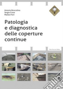 Patologia e diagnostica delle coperture continue libro di Broccolino Antonio; Croce Sergio; Fiori Matteo